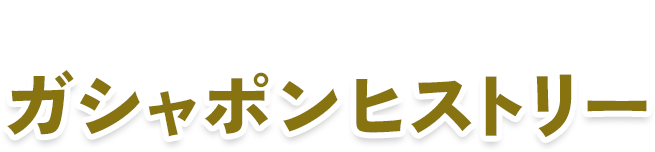 ガシャポンヒストリー​