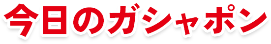 今日のガシャポン