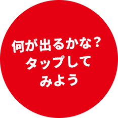 何が出るかな？タップしてみよう