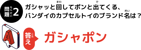 答え：ガシャポン