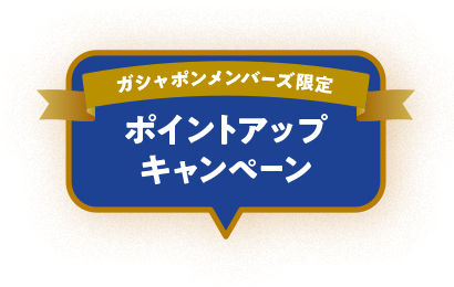 ガシャポンメンバーズ限定 ポイントアップキャンペーン