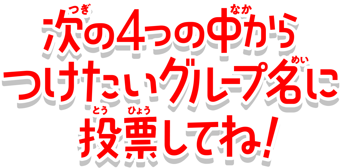 次の4つの中からつけたいグループ名に投票してね！