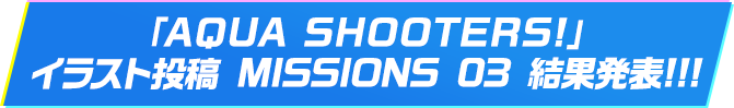 「AQUA SHOOTERS!」イラスト投稿 MISSIONS 03 終了!