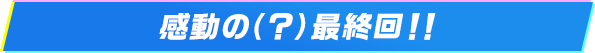 感動の（？）最終回！！