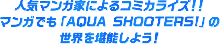 人気マンガ家によるコミカライズ！！マンガでも「AQUA SHOOTERS!」の世界を堪能しよう！