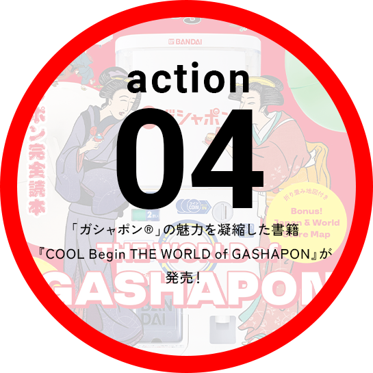 Action04 「ガシャポン&reg;」の魅力を凝縮した書籍『COOL Begin THE WORLD of GASHAPON』が発売！