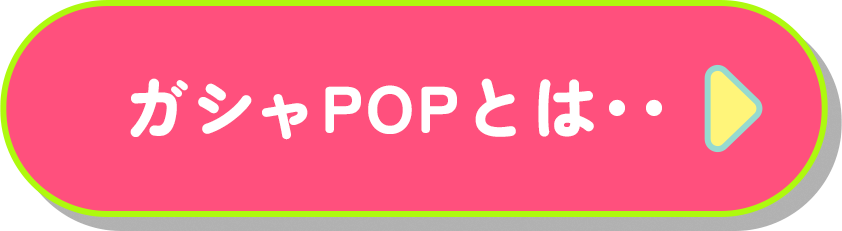 ガシャPOPとは‥