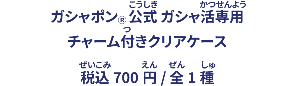 ガシャポン® 公式 ガシャ活専用 チャーム付きクリアケース 税込700円/ 全1種