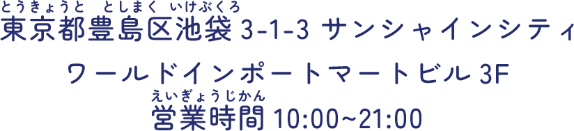 東京都豊島区池袋3-1-3 サンシャインシティ ワールドインポートマートビル3F 営業時間10:00~21:00
