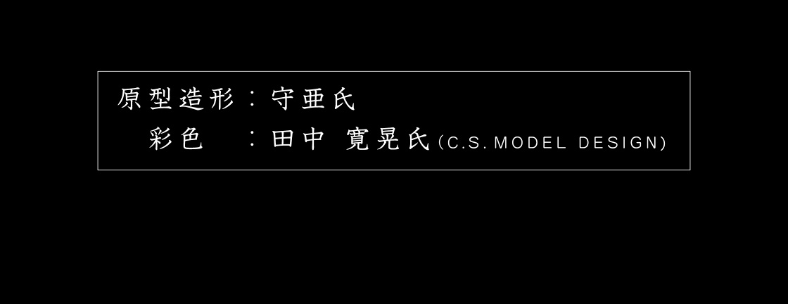 原型造形：守亜氏　彩色：田中 寛晃氏(C.S.Model Design)