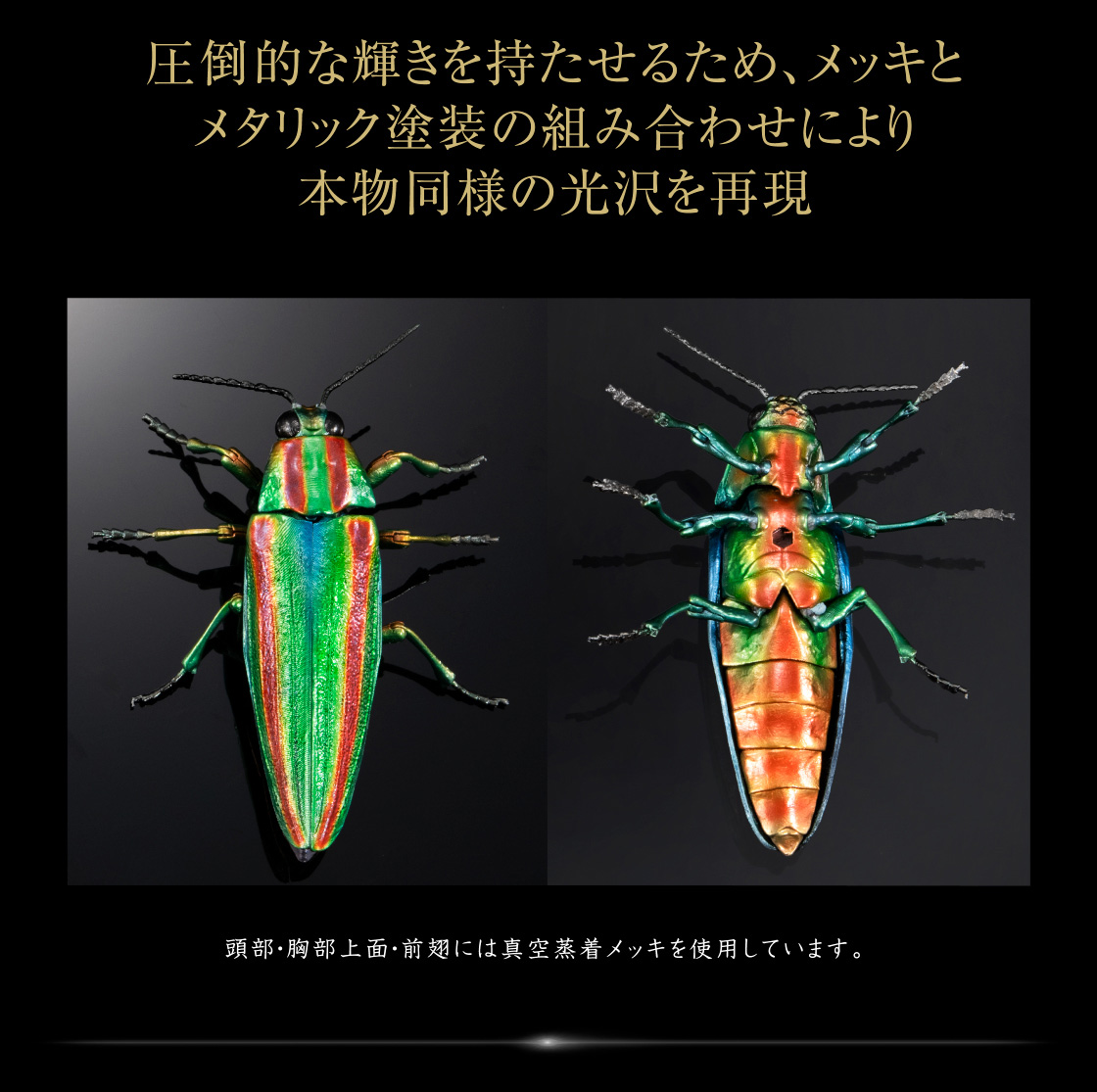 圧倒的な輝きを持たせるため、メッキとメタリック塗装の組み合わせにより本物同様の光沢を再現