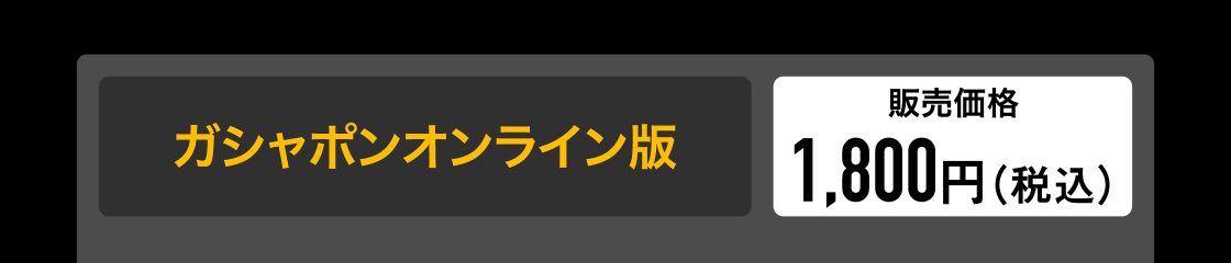 ガシャポンオンライン版　販売価格 1,800円(税込)