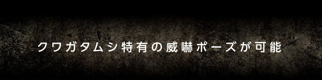 クワガタムシ特有の威嚇ポーズが可能