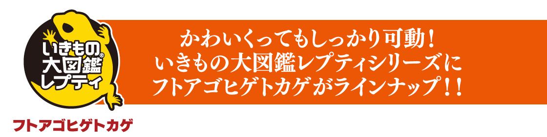 かわいくてもしっかり可動！いきもの大図鑑レプティシリーズにフトアゴヒゲトカゲがラインナップ!!