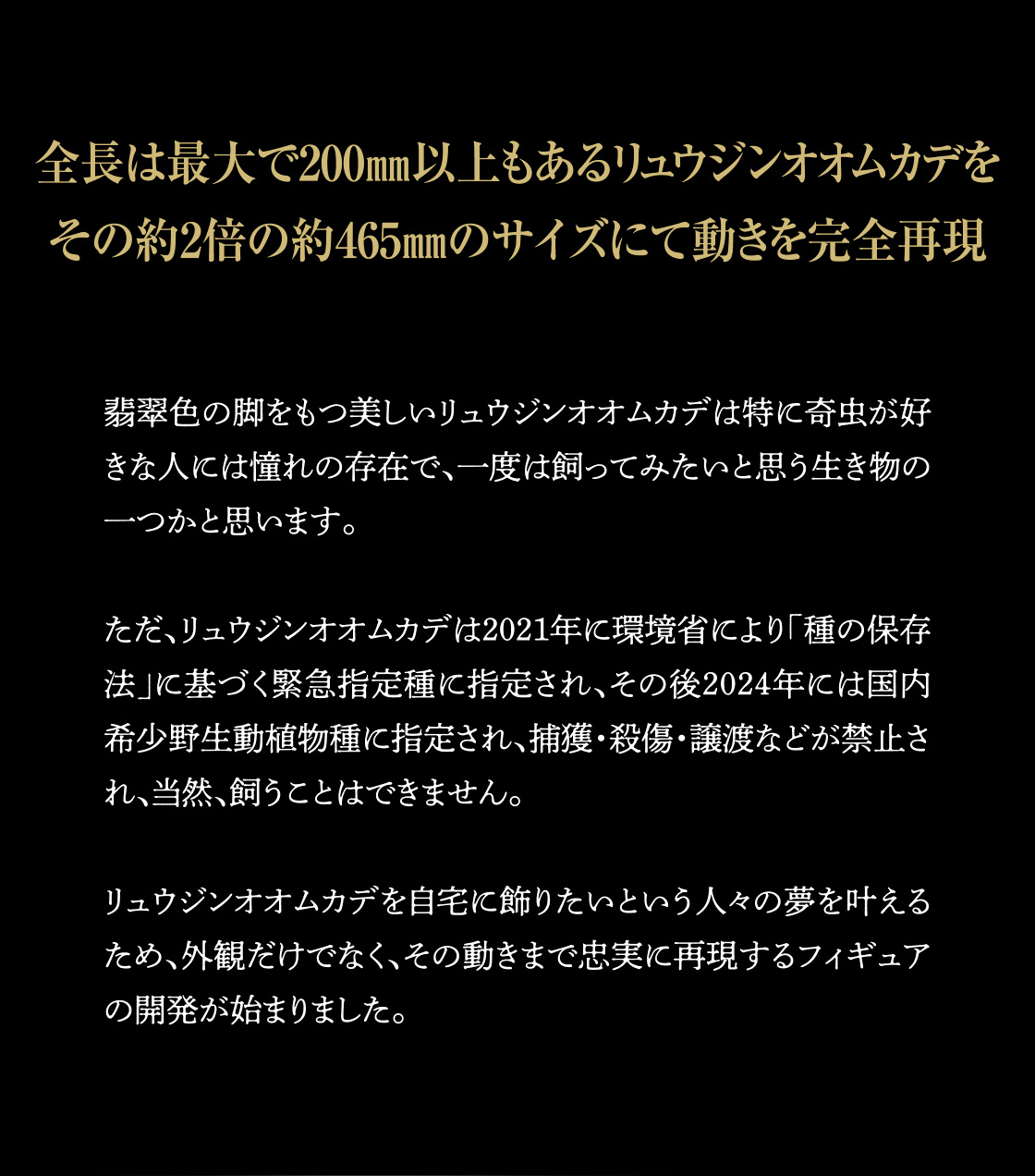 全長は最大で200mm以上もあるリュウジンオオムカデをその約2倍の約465mmのサイズにて動きを完全再現