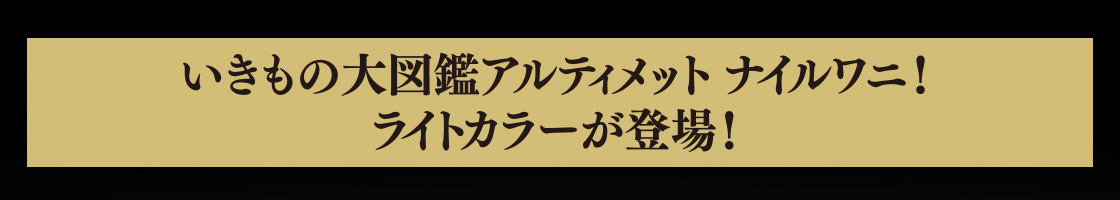 いきもの大図鑑アルティメット ナイルワニ！ライトカラーが登場！