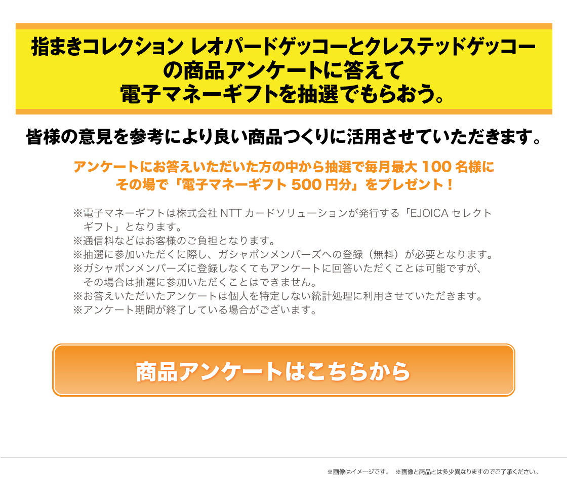 指まきコレクション レオパードゲッコーとクレステッドゲッコーの商品アンケートに答えて電子マネーギフトを抽選でもらおう。