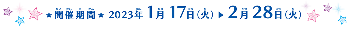 開催期間 2023年1月17日(火) ▶ 2月28日(火)