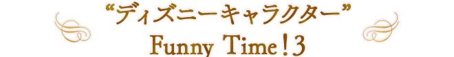 “ディズニーキャラクター” Funny Time！3