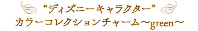 “ディズニーキャラクター” カラーコレクションチャーム～green～