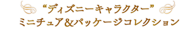 “ディズニーキャラクター” ミニチュア＆パッケージコレクション