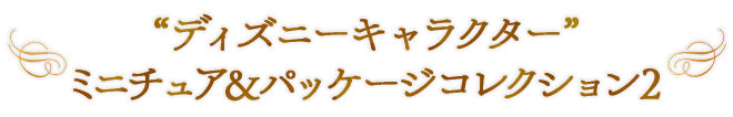 “ディズニーキャラクター” ミニチュア＆パッケージコレクション2