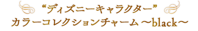 “ディズニーキャラクター” カラーコレクションチャーム～black～