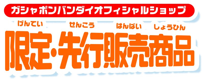 ガシャポンバンダイオフィシャルショップ限定・先行販売商品