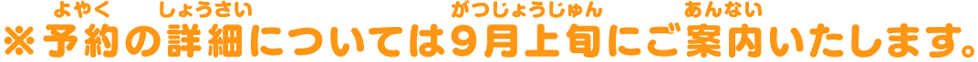 ※予約の詳細については9月上旬にご案内いたします。