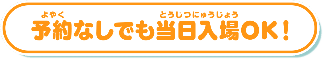 予約なしでも当日入場OK！