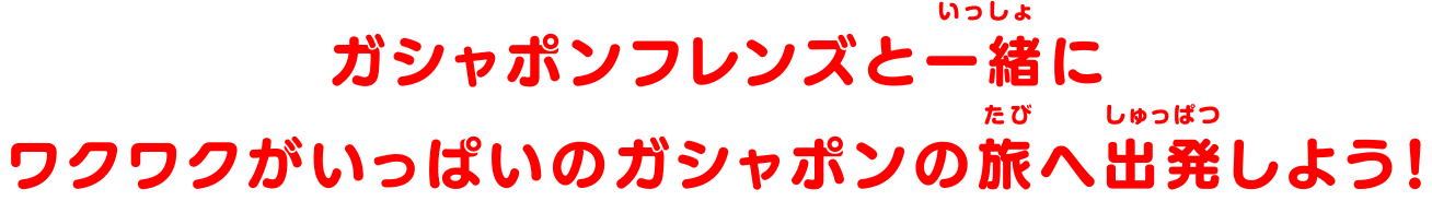 ガシャポンフレンズと一緒にワクワクがいっぱいのガシャポンの旅へ出発しよう！