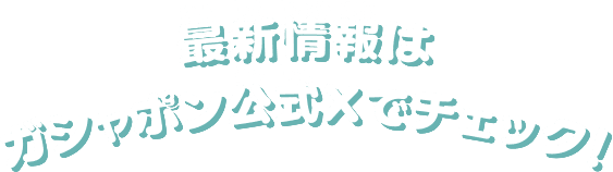 最新情報はガシャポン公式Xでチェック！