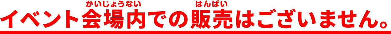 イベント会場内での販売はございません。