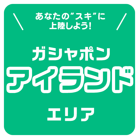 あなたの“スキ”に上陸しよう！ ガシャポンアイランドエリア
