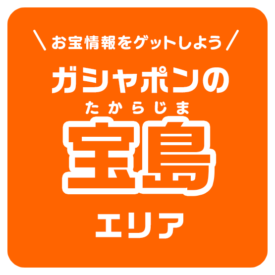 お宝情報をゲットしよう ガシャポンの宝島​エリア