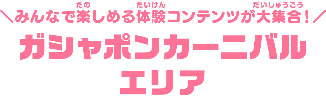 みんなで楽しめる体験コンテンツが大集合！ガシャポンカーニバルエリア