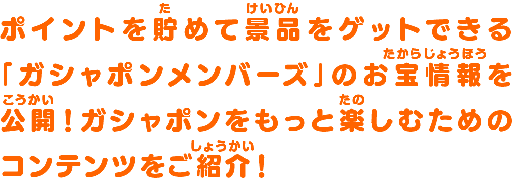ポイントを貯めて景品をゲットできる「ガシャポンメンバーズ」のお宝情報を公開！ガシャポンをもっと楽しむためのコンテンツをご紹介！