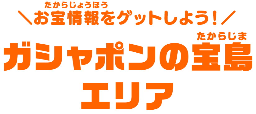 お宝情報をゲットしよう！ガシャポンの宝島エリア