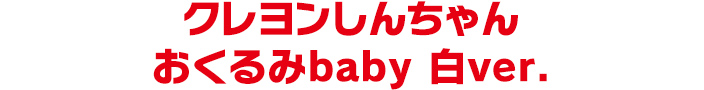 クレヨンしんちゃん おくるみbaby 白ver.