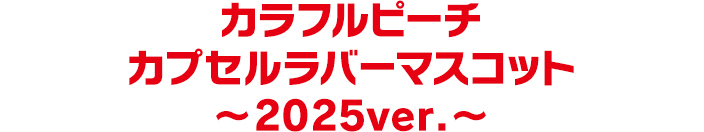 カラフルピーチ　カプセルラバーマスコット～2025ver.～