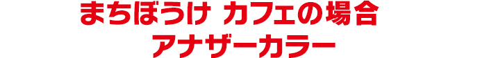 まちぼうけ　カフェの場合　アナザーカラー