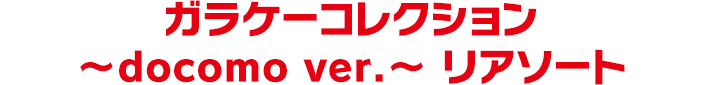 ガラケーコレクション ～docomo ver.～ リアソート