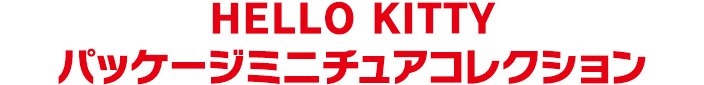 HELLO KITTY パッケージミニチュアコレクション
