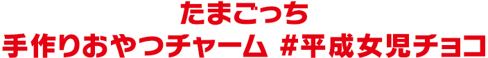 たまごっち 手作りおやつチャーム #平成女児チョコ