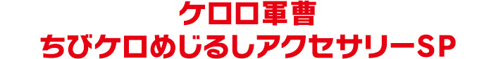 ケロロ軍曹 ちびケロめじるしアクセサリーSP