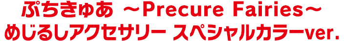 ぷちきゅあ ～Precure Fairies～ めじるしアクセサリー スペシャルカラーver.