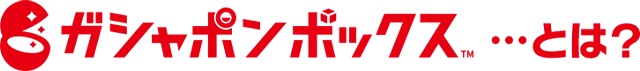 ガシャボックス™…とは？
