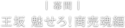 幕間 王坂 魅せろ！商売魂編