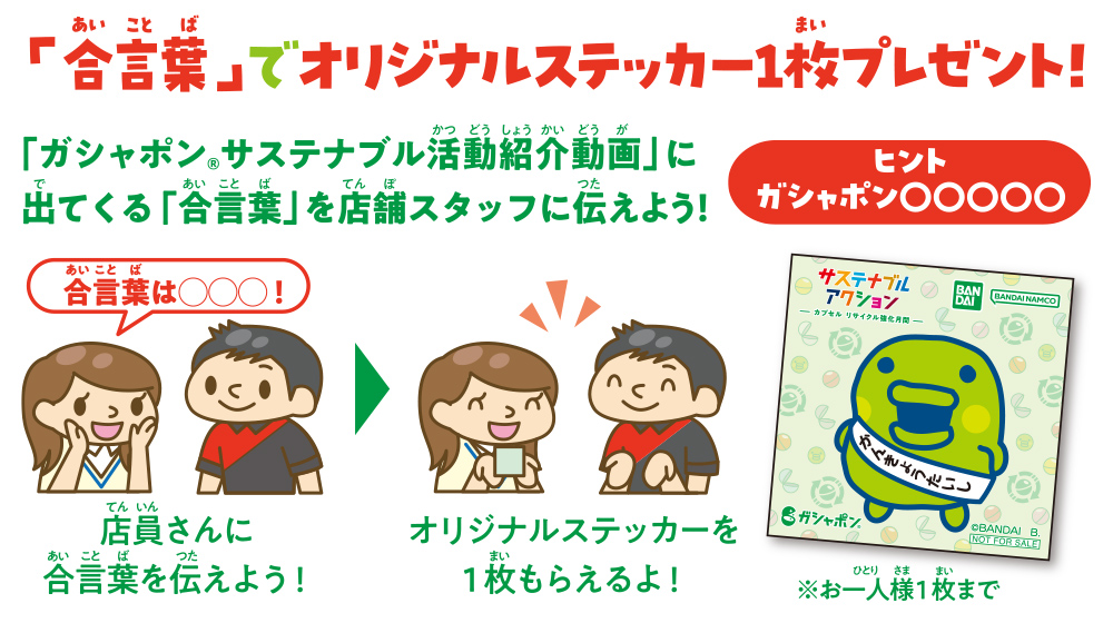 「合言葉」でオリジナルステッカーを1枚プレゼント！「ガシャポン®サステナブル活動紹介動画」に出てくる「合言葉」を店舗スタッフに伝えよう！ヒント「ガシャポン〇〇〇〇〇」※お一人様1枚まで