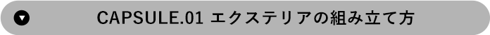 CAPSULE.01 エクステリアの組み立て方